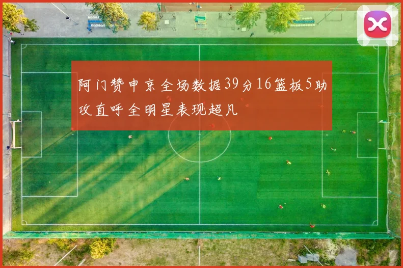 阿门赞申京全场数据39分16篮板5助攻直呼全明星表现超凡