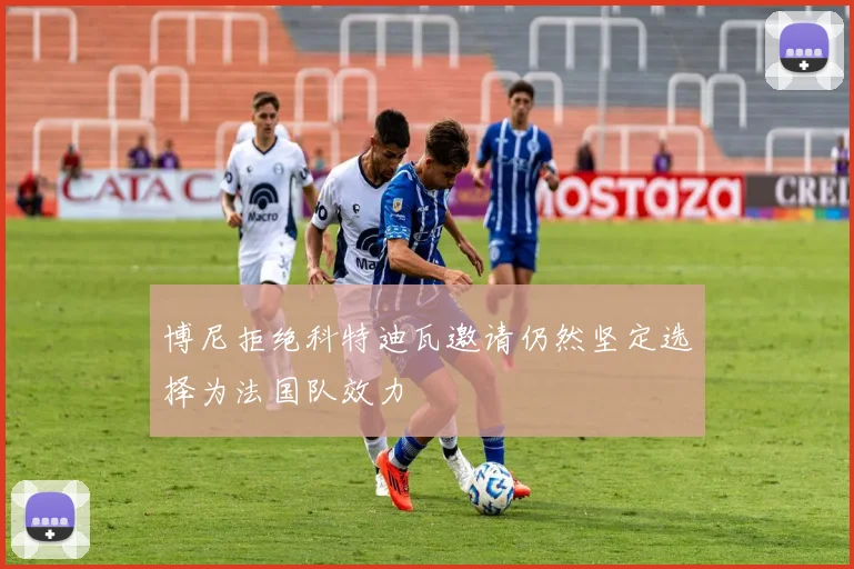 博尼拒绝科特迪瓦邀请仍然坚定选择为法国队效力