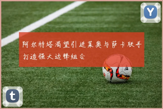 阿尔特塔渴望引进莱奥与萨卡联手打造强大边锋组合