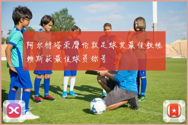 阿尔特塔荣膺伦敦足球奖最佳教练赖斯获最佳球员称号