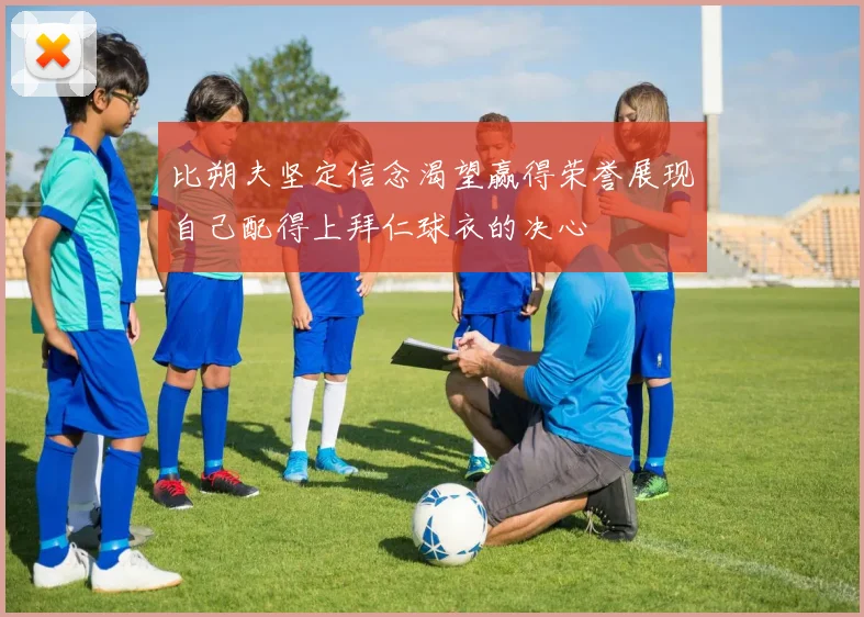 比朔夫坚定信念渴望赢得荣誉展现自己配得上拜仁球衣的决心