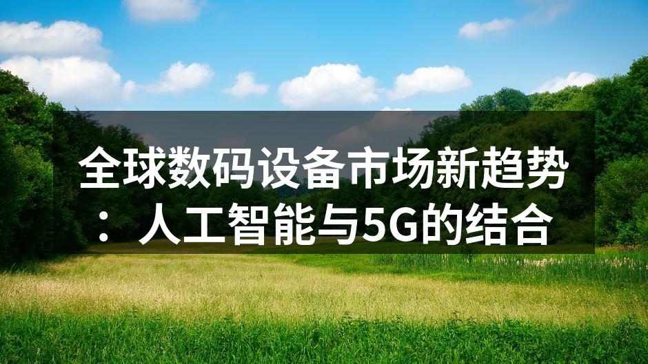 全球数码设备市场新趋势：人工智能与5G的结合