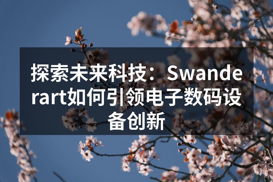 探索未来科技：Swanderart如何引领电子数码设备创新