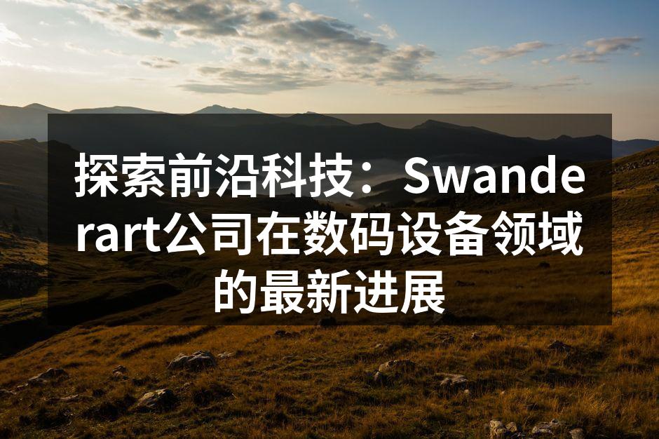 探索前沿科技：Swanderart公司在数码设备领域的最新进展
