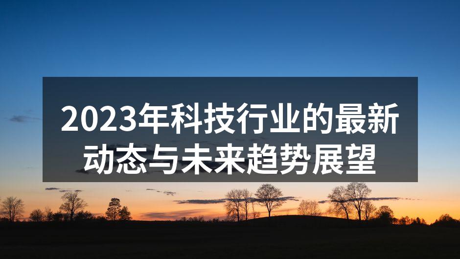 2023年科技行业的最新动态与未来趋势展望